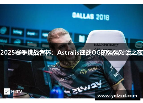 2025赛季挑战者杯：Astralis迎战OG的强强对话之夜
