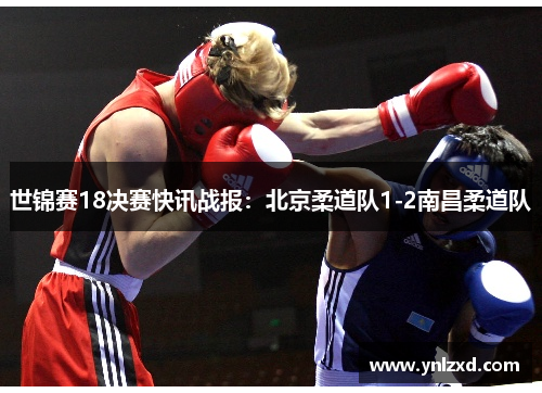 世锦赛18决赛快讯战报：北京柔道队1-2南昌柔道队