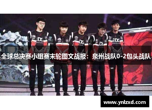 全球总决赛小组赛末轮图文战报：泉州战队0-2包头战队