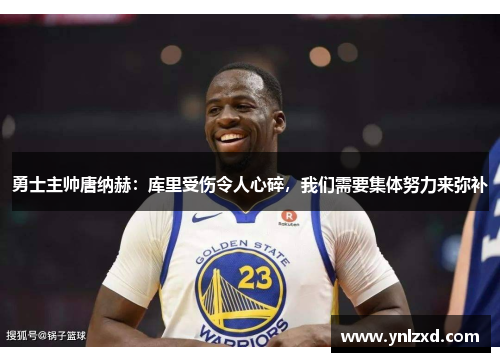 勇士主帅唐纳赫：库里受伤令人心碎，我们需要集体努力来弥补