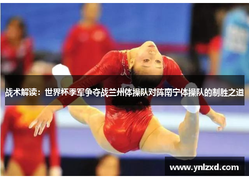 战术解读：世界杯季军争夺战兰州体操队对阵南宁体操队的制胜之道