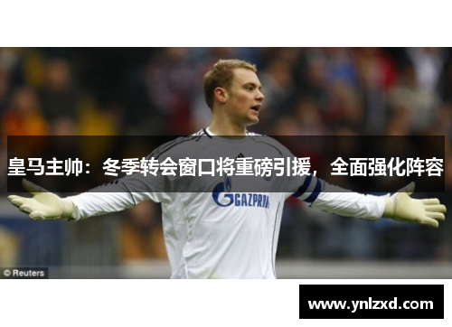 皇马主帅：冬季转会窗口将重磅引援，全面强化阵容