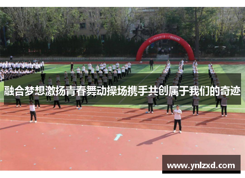 融合梦想激扬青春舞动操场携手共创属于我们的奇迹