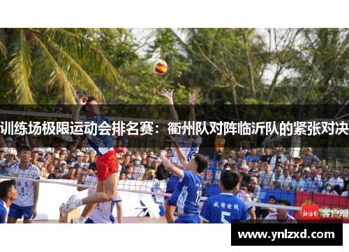 训练场极限运动会排名赛：衢州队对阵临沂队的紧张对决