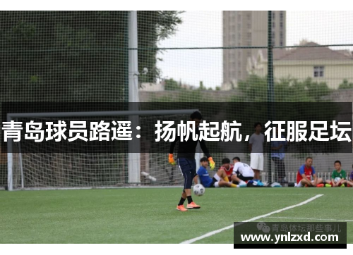 青岛球员路遥：扬帆起航，征服足坛