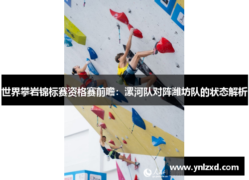 世界攀岩锦标赛资格赛前瞻：漯河队对阵潍坊队的状态解析