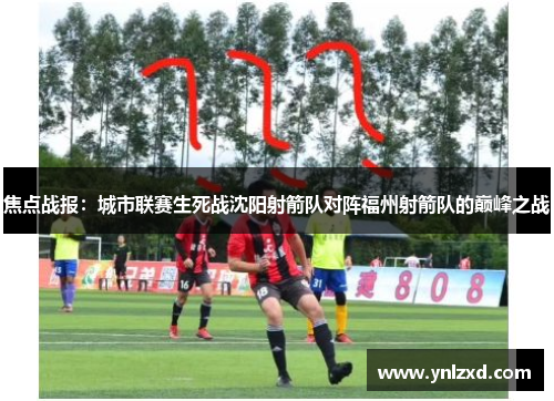 焦点战报：城市联赛生死战沈阳射箭队对阵福州射箭队的巅峰之战