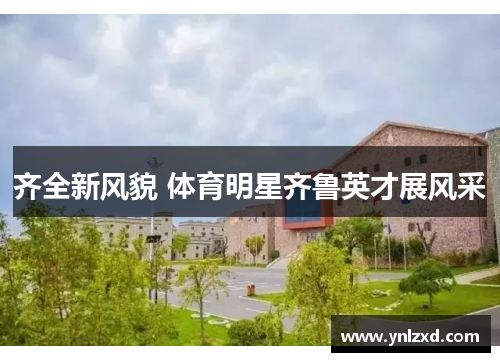 齐全新风貌 体育明星齐鲁英才展风采