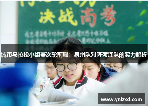 城市马拉松小组赛次轮前瞻：泉州队对阵菏泽队的实力解析