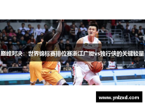 巅峰对决：世界锦标赛排位赛浙江广厦vs独行侠的关键较量