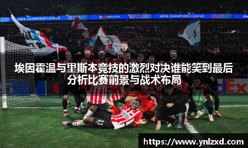 埃因霍温与里斯本竞技的激烈对决谁能笑到最后分析比赛前景与战术布局